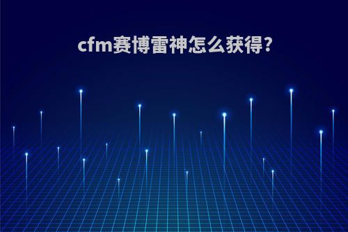 cfm赛博雷神怎么获得?