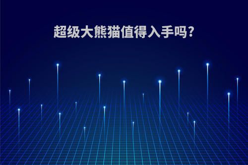 超级大熊猫值得入手吗?