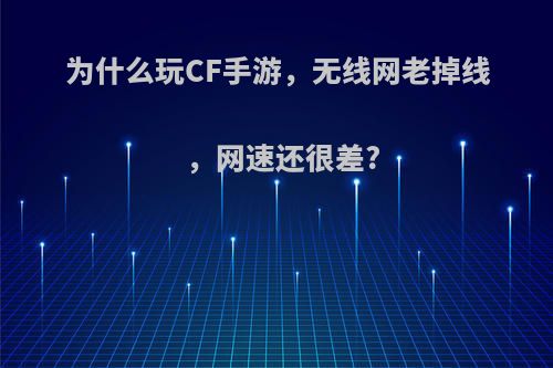 为什么玩CF手游，无线网老掉线，网速还很差?