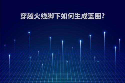 穿越火线脚下如何生成蓝圈?