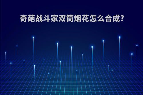奇葩战斗家双筒烟花怎么合成?