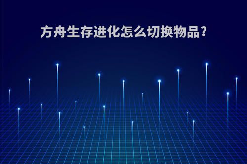 方舟生存进化怎么切换物品?