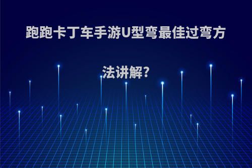 跑跑卡丁车手游U型弯最佳过弯方法讲解?