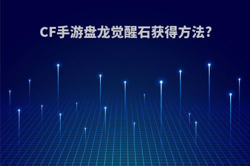 CF手游盘龙觉醒石获得方法?