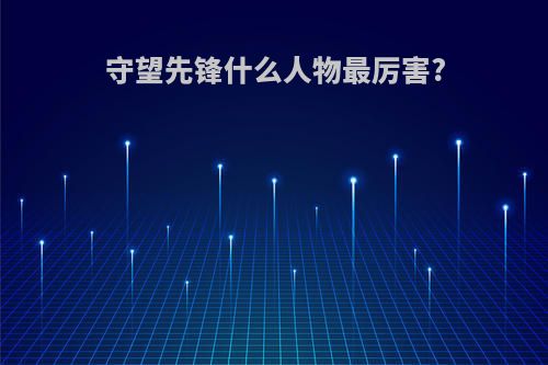 守望先锋什么人物最厉害?