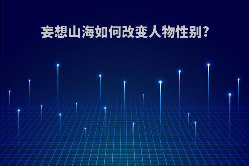 妄想山海如何改变人物性别?