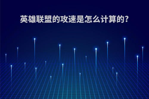 英雄联盟的攻速是怎么计算的?