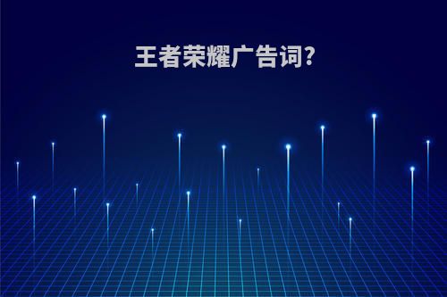 王者荣耀广告词?