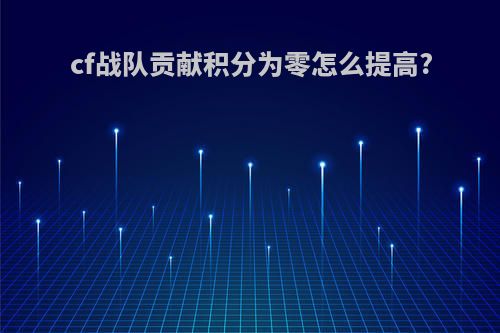 cf战队贡献积分为零怎么提高?