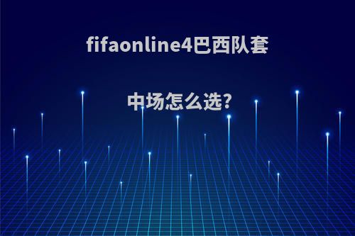 fifaonline4巴西队套中场怎么选?