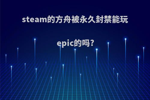 steam的方舟被永久封禁能玩epic的吗?