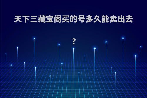 天下三藏宝阁买的号多久能卖出去?