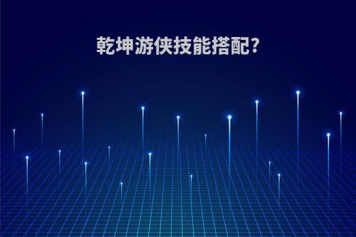 乾坤游侠技能搭配?