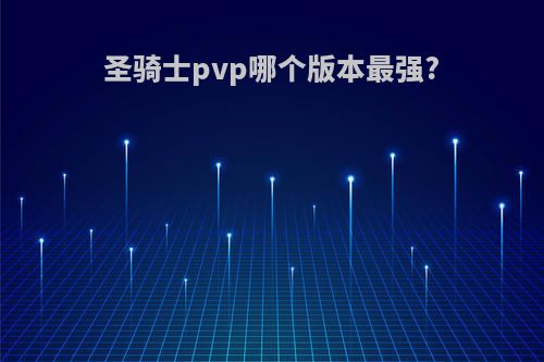 圣骑士pvp哪个版本最强?