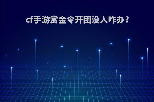 cf手游赏金令开团没人咋办?