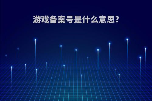 游戏备案号是什么意思?