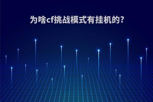 为啥cf挑战模式有挂机的?