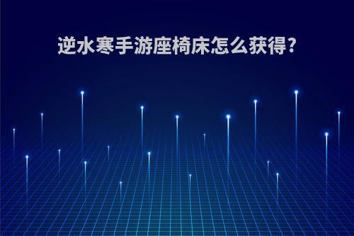 逆水寒手游座椅床怎么获得?