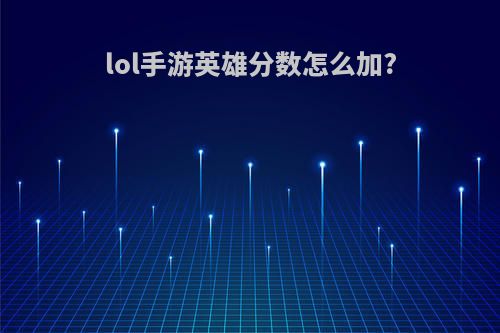 lol手游英雄分数怎么加?