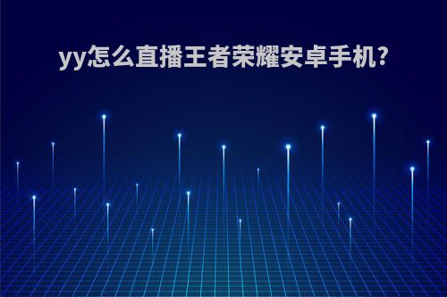 yy怎么直播王者荣耀安卓手机?