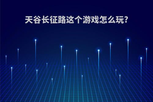 天谷长征路这个游戏怎么玩?