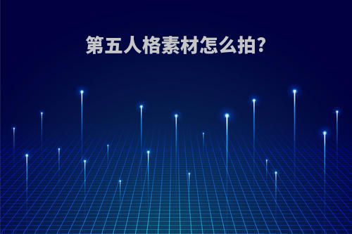 第五人格素材怎么拍?