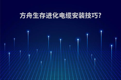 方舟生存进化电缆安装技巧?