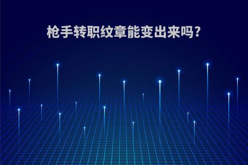 枪手转职纹章能变出来吗?