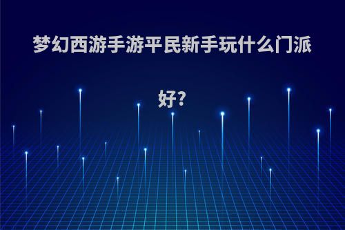 梦幻西游手游平民新手玩什么门派好?