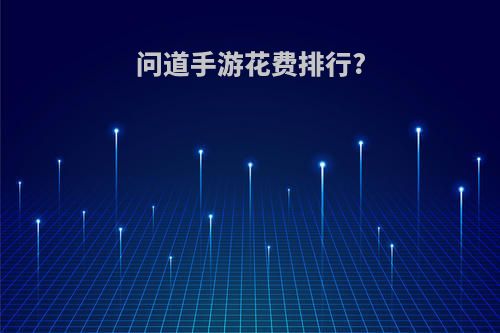 问道手游花费排行?