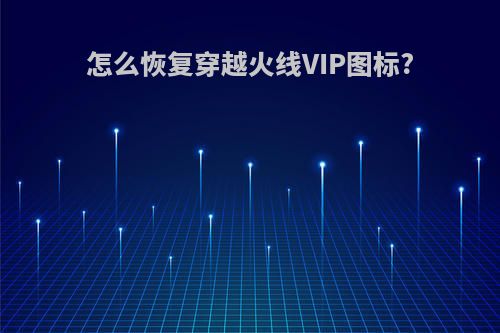 怎么恢复穿越火线VIP图标?