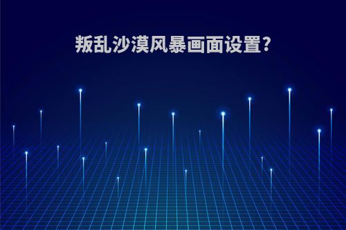 叛乱沙漠风暴画面设置?
