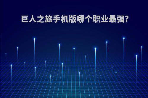 巨人之旅手机版哪个职业最强?