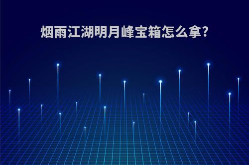 烟雨江湖明月峰宝箱怎么拿?