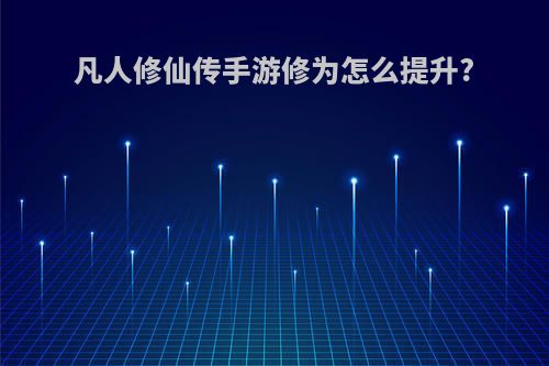 凡人修仙传手游修为怎么提升?