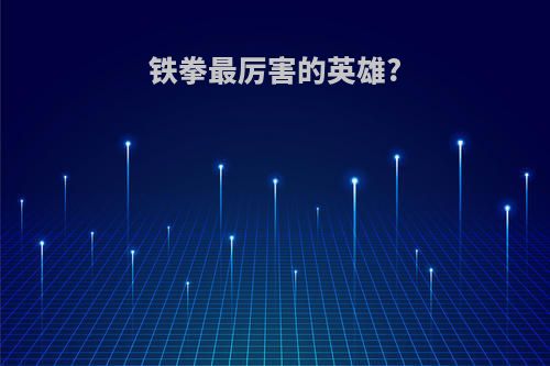 铁拳最厉害的英雄?