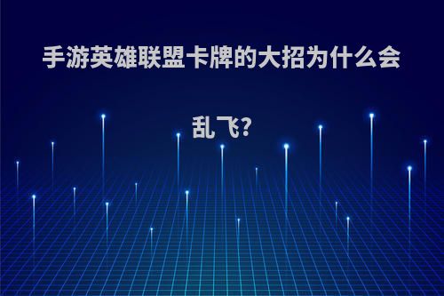 手游英雄联盟卡牌的大招为什么会乱飞?