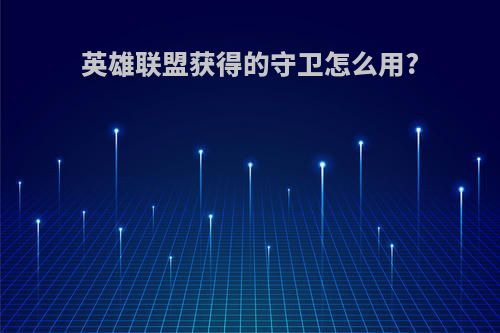 英雄联盟获得的守卫怎么用?