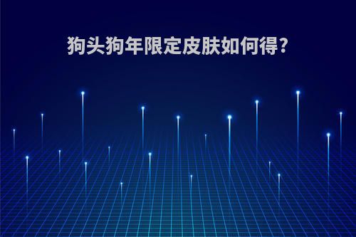 狗头狗年限定皮肤如何得?