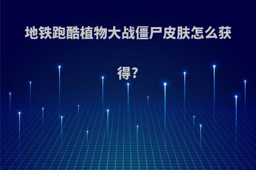 地铁跑酷植物大战僵尸皮肤怎么获得?