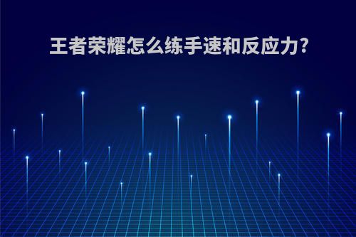 王者荣耀怎么练手速和反应力?