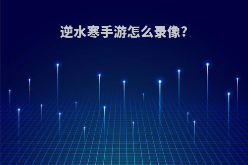 逆水寒手游怎么录像?