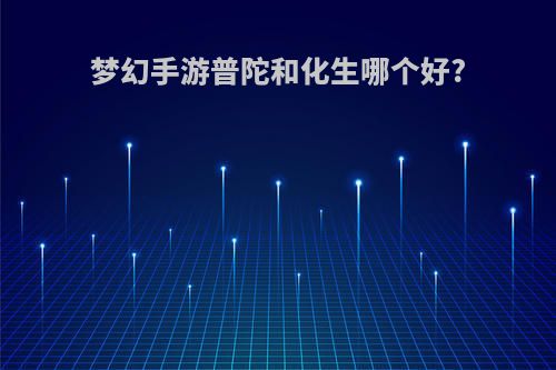 梦幻手游普陀和化生哪个好?