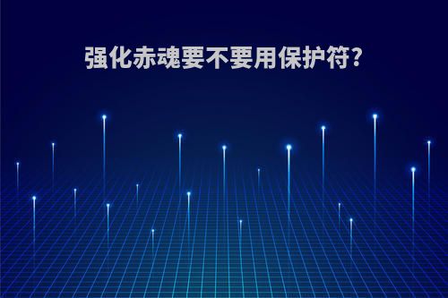强化赤魂要不要用保护符?