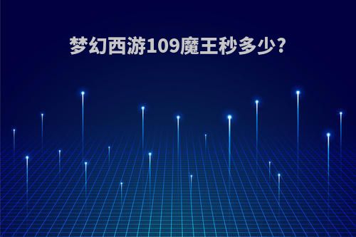 梦幻西游109魔王秒多少?