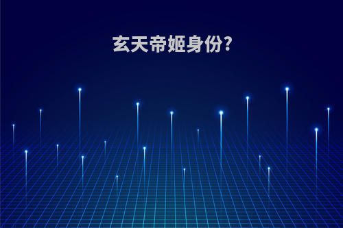 玄天帝姬身份?