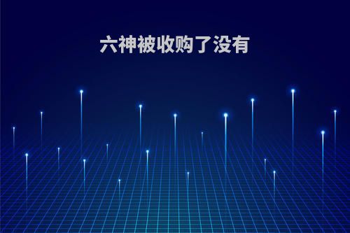 六神被收购了没有
