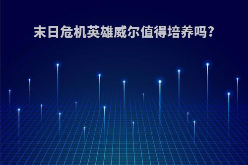 末日危机英雄威尔值得培养吗?