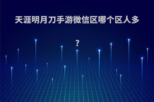 天涯明月刀手游微信区哪个区人多?