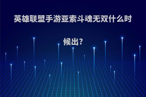 英雄联盟手游亚索斗魂无双什么时候出?